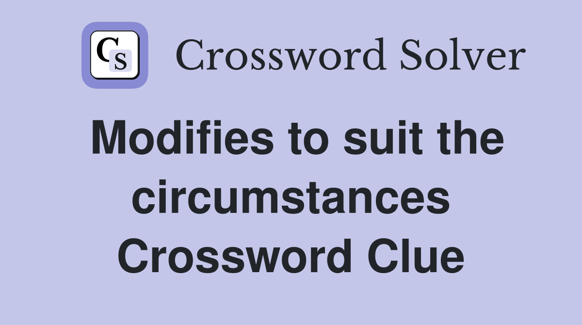 Modifies to suit the circumstances Crossword Clue