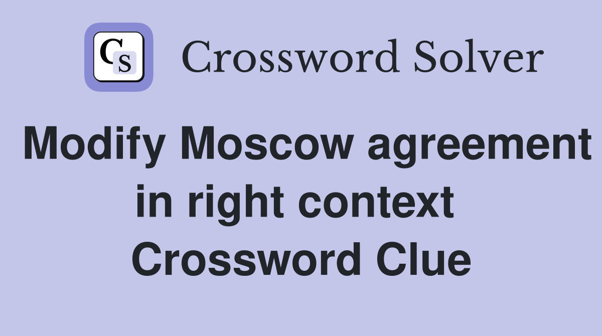 Modify Moscow agreement in right context  Crossword Clue