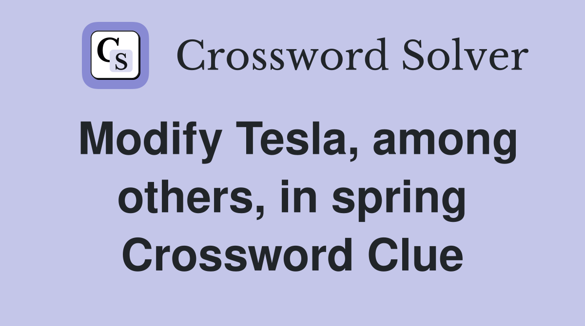 Modify Tesla, among others, in spring Crossword Clue