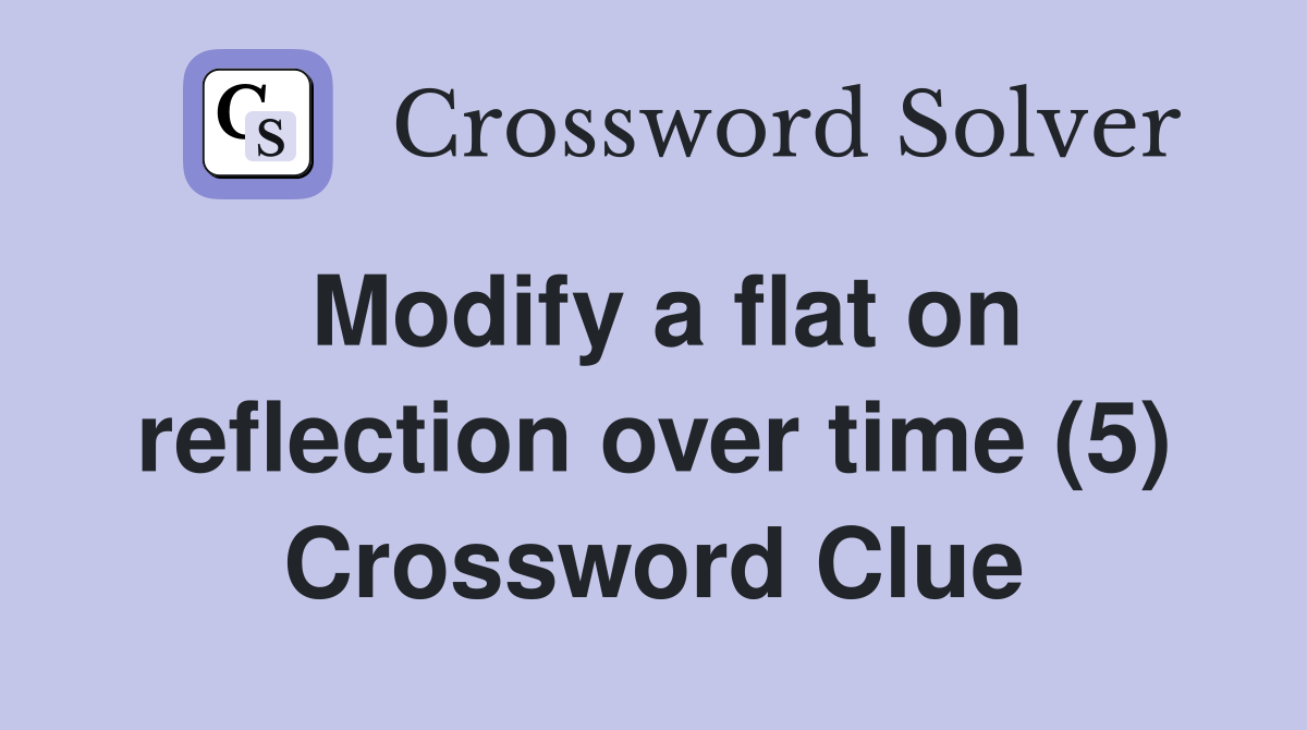 Modify a flat on reflection over time (5) Crossword Clue