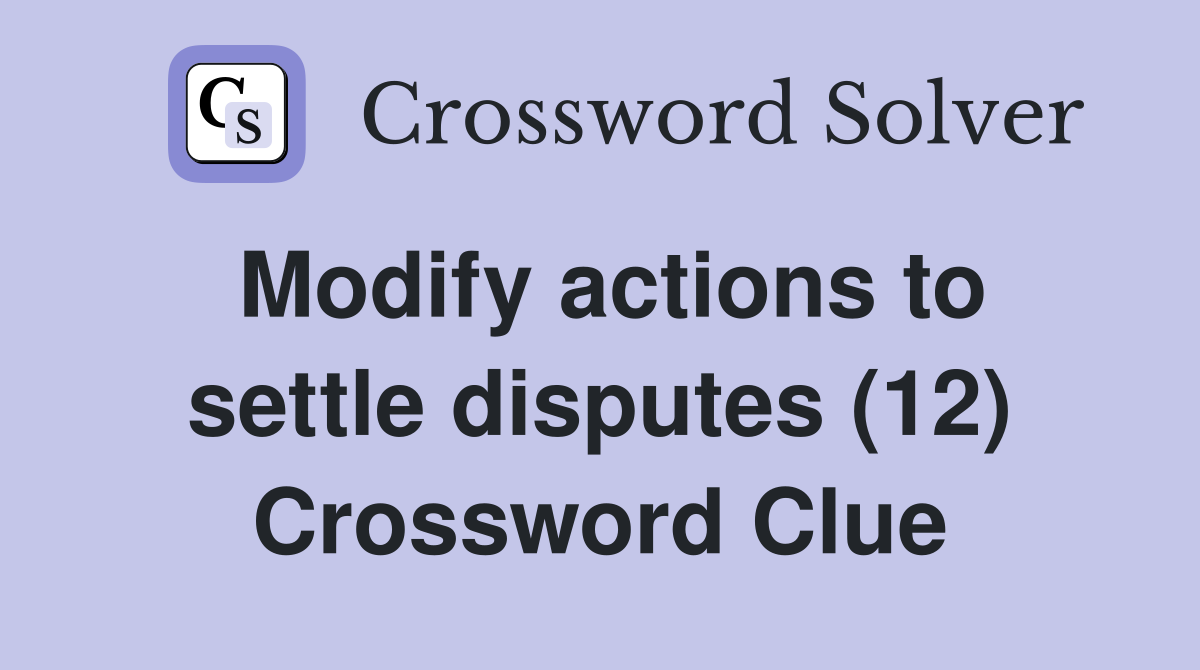 Modify actions to settle disputes (12) Crossword Clue