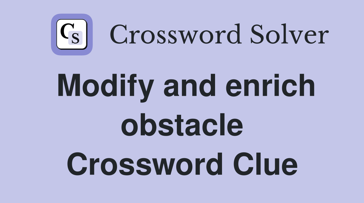 Modify and enrich obstacle Crossword Clue