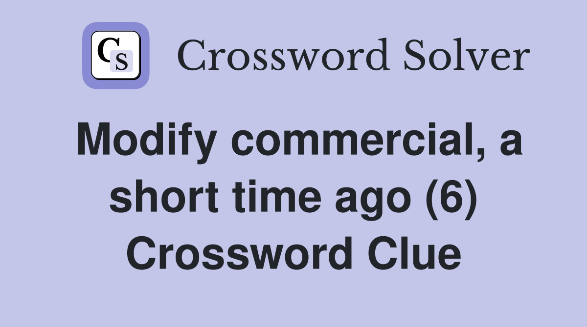 Modify commercial, a short time ago (6) Crossword Clue