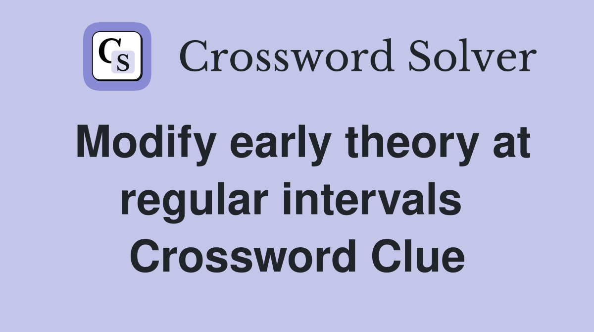 Modify early theory at regular intervals  Crossword Clue