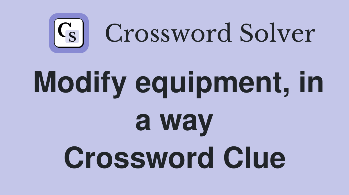 Modify equipment, in a way Crossword Clue