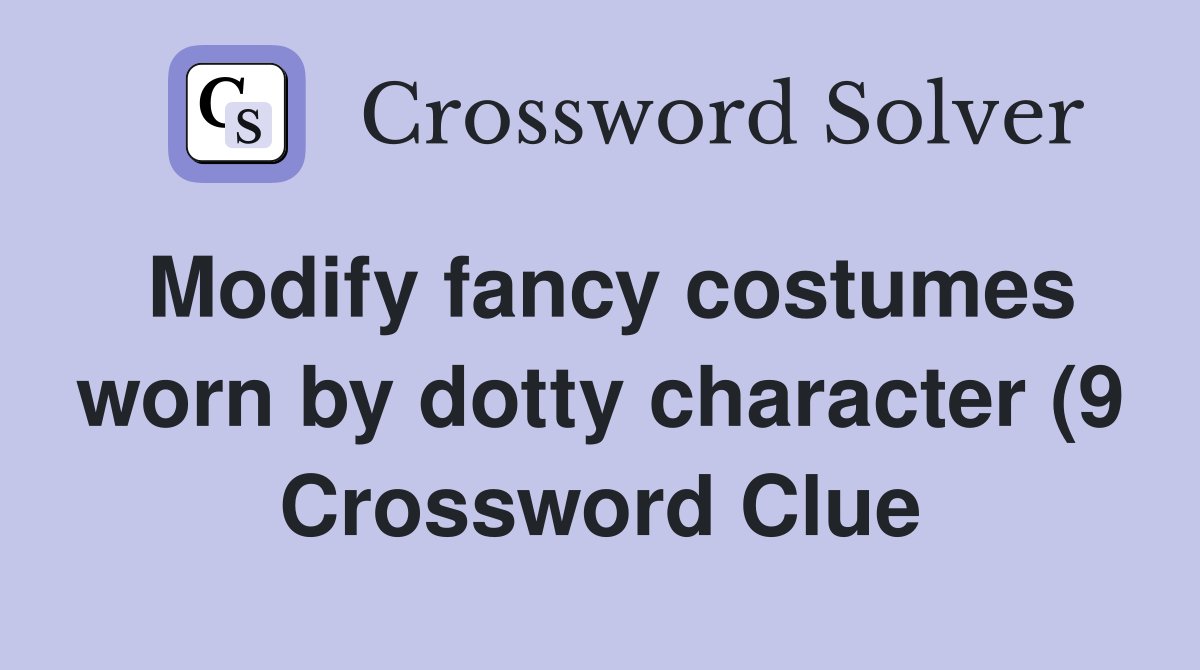 Modify fancy costumes worn by dotty character (9) Crossword Clue Modify fancy costumes worn by dotty character (9) Crossword Clue