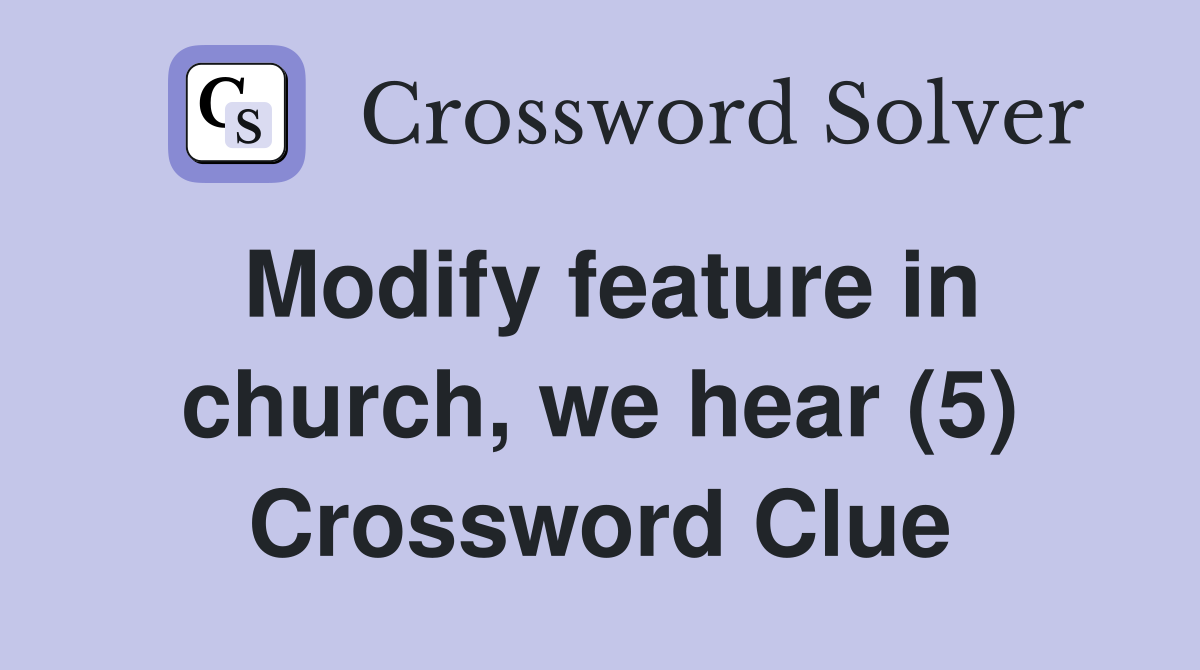 Modify feature in church, we hear (5) Crossword Clue