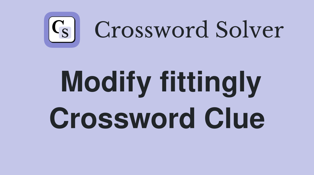 Modify fittingly Crossword Clue