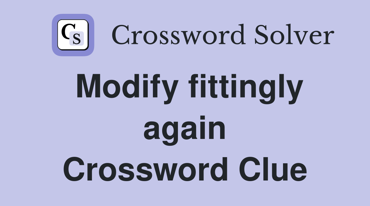 Modify fittingly again Crossword Clue