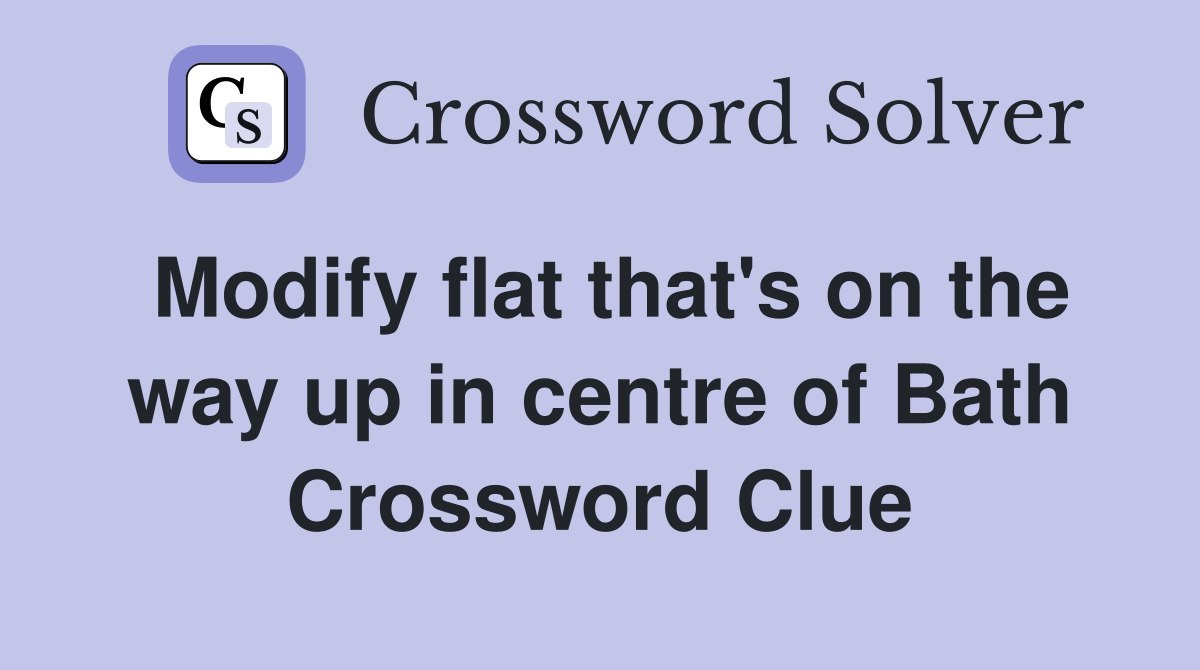 Modify flat that's on the way up in centre of Bath Crossword Clue