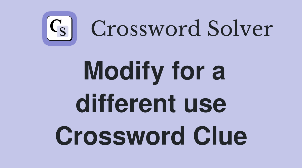 Modify for a different use Crossword Clue