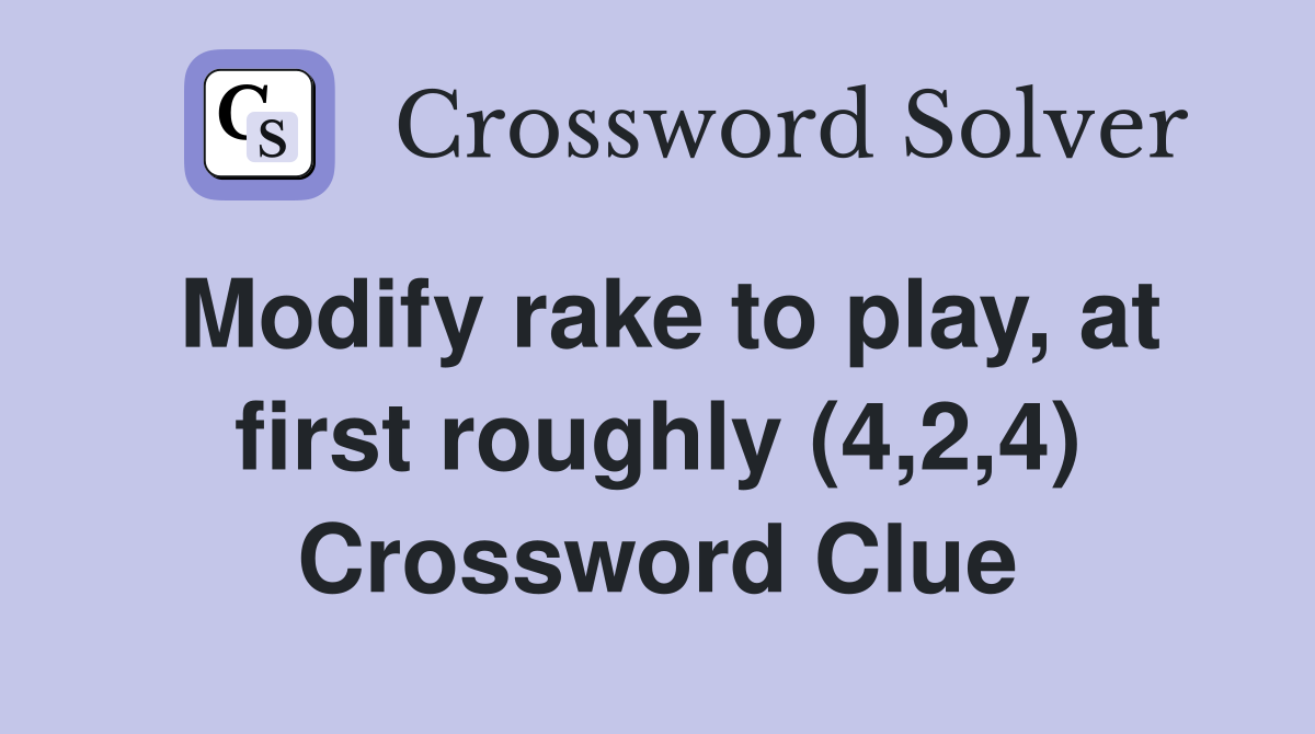 Modify rake to play, at first roughly (4,2,4) Crossword Clue