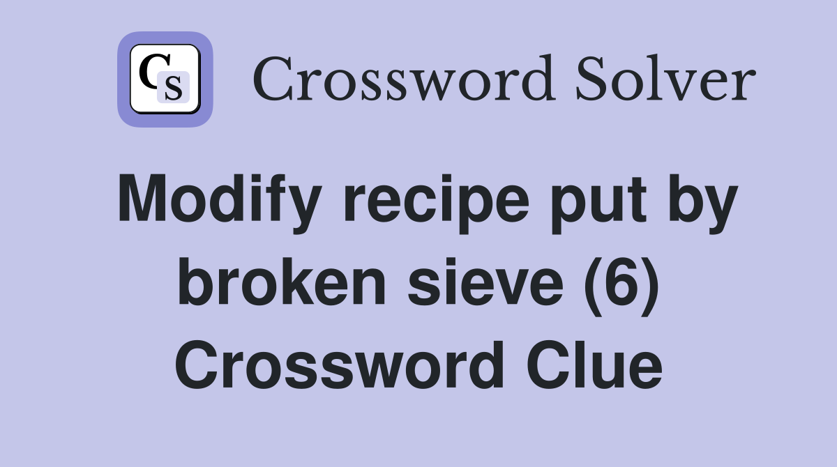 Modify recipe put by broken sieve (6) Crossword Clue