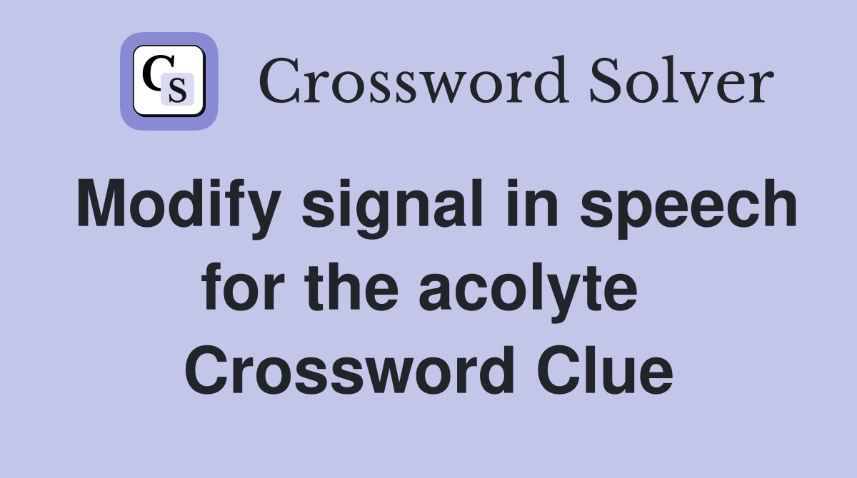 Modify signal in speech for the acolyte  Crossword Clue