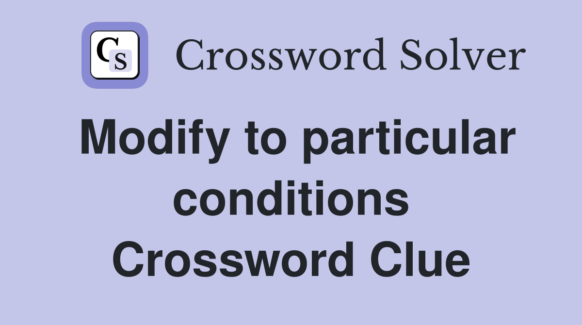 Modify to particular conditions Crossword Clue
