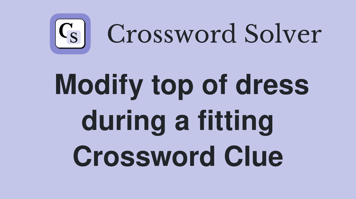 Modify top of dress during a fitting Crossword Clue
