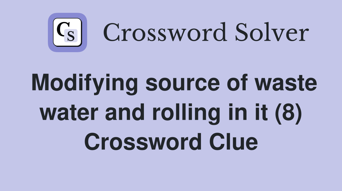 Modifying source of waste water and rolling in it (8) Crossword Clue