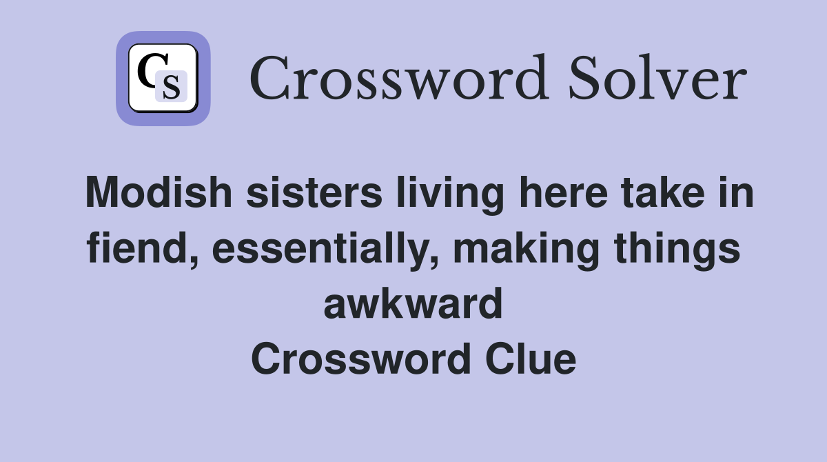 Modish sisters living here take in fiend, essentially, making things awkward Crossword Clue