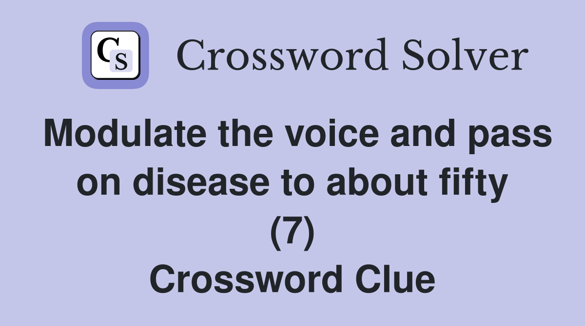 Modulate the voice and pass on disease to about fifty (7) Crossword Clue