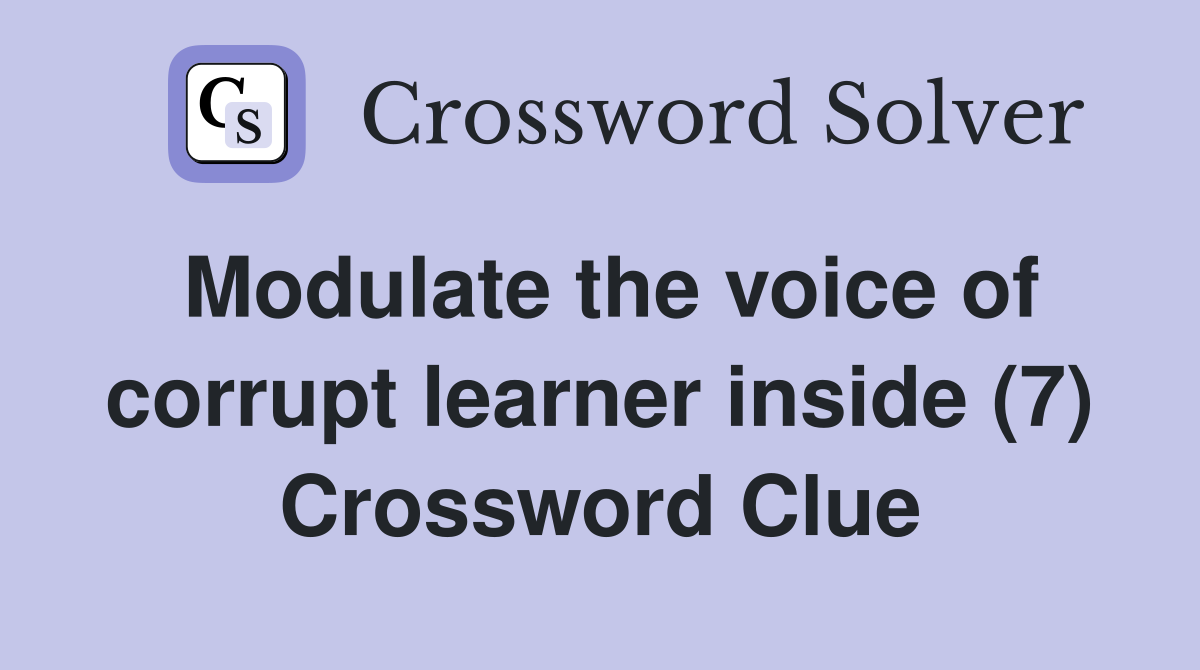 Modulate the voice of corrupt learner inside (7) Crossword Clue