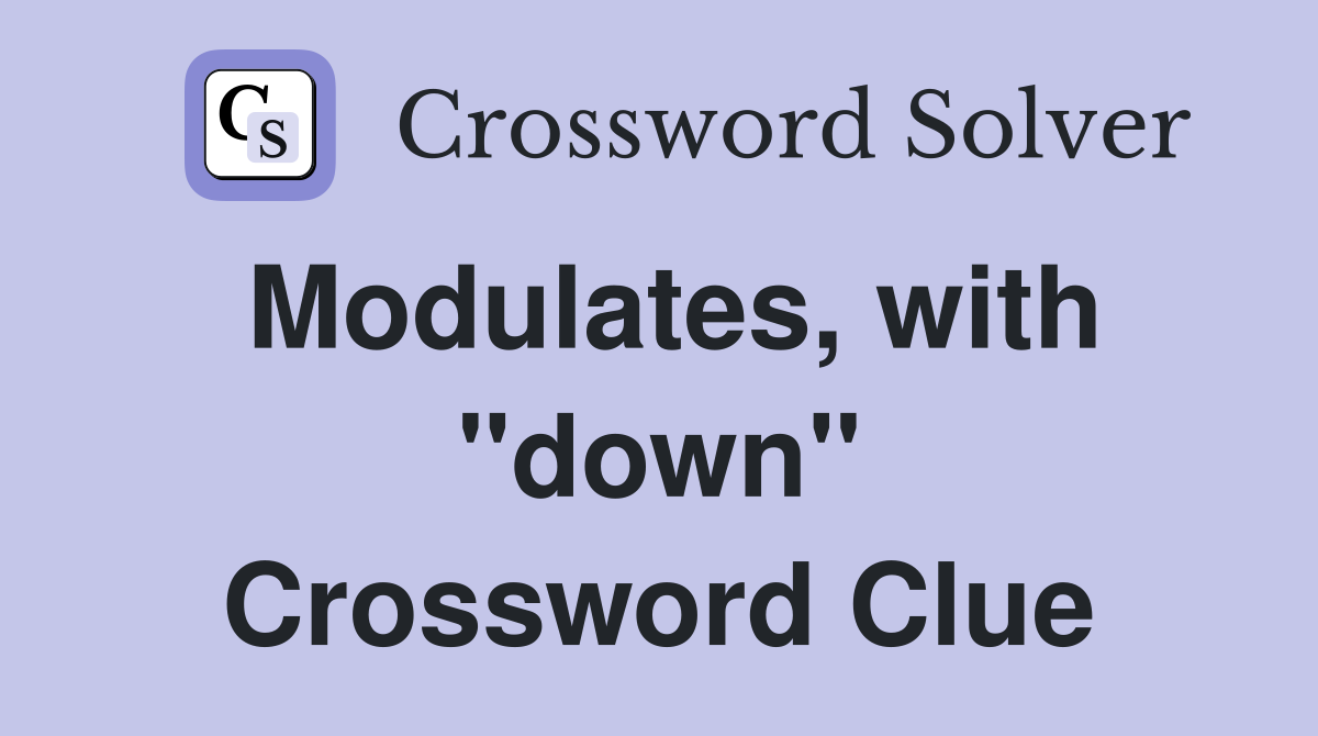 Modulates, with "down" Crossword Clue