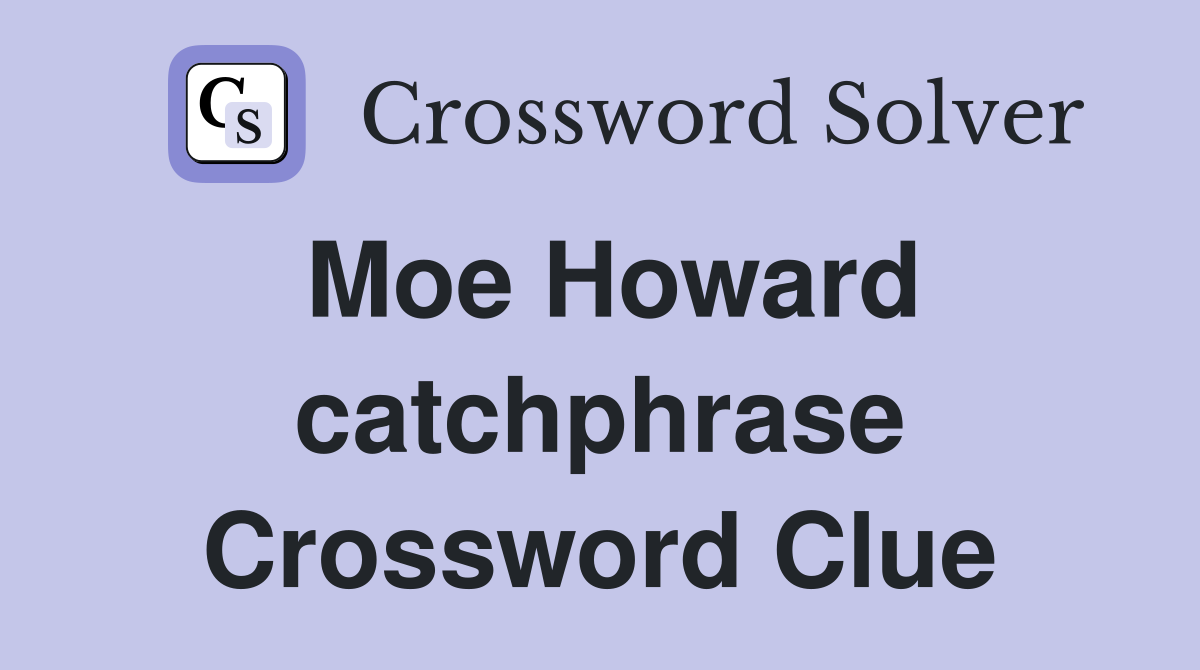 Moe Howard catchphrase Crossword Clue
