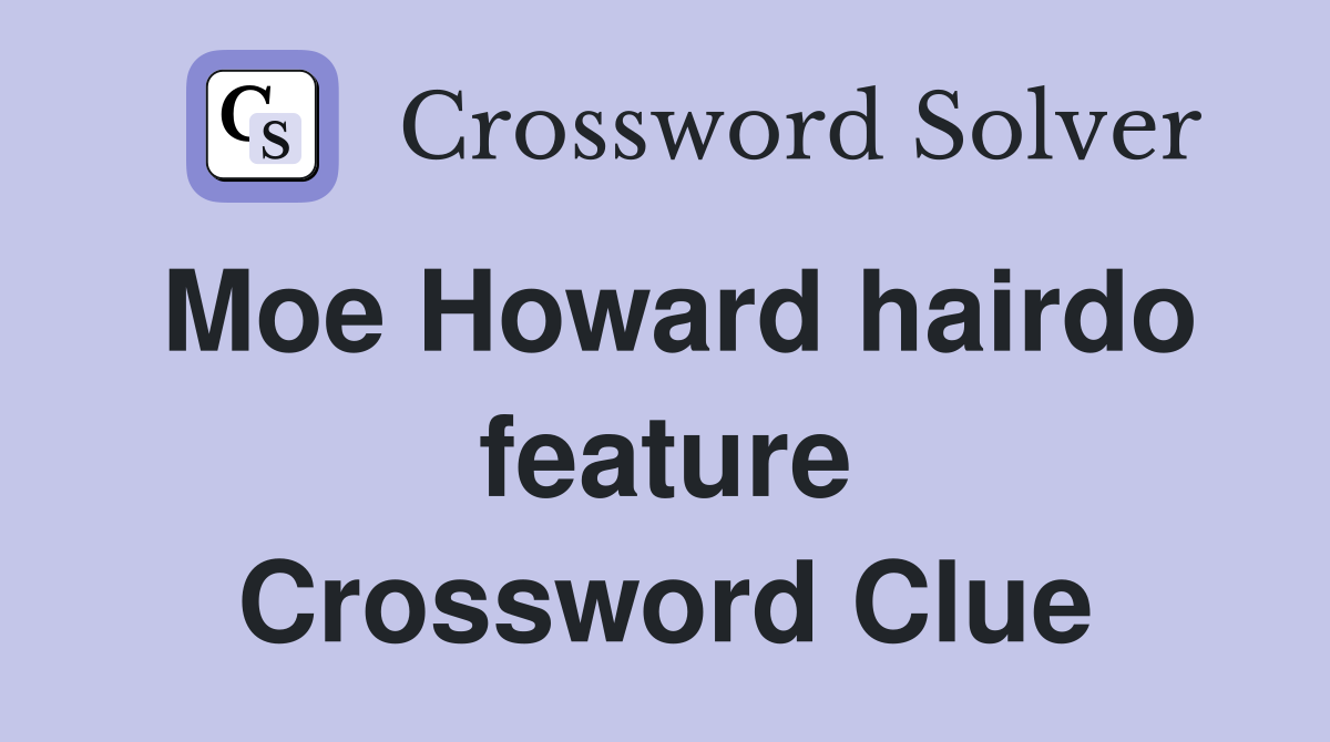 Moe Howard hairdo feature Crossword Clue