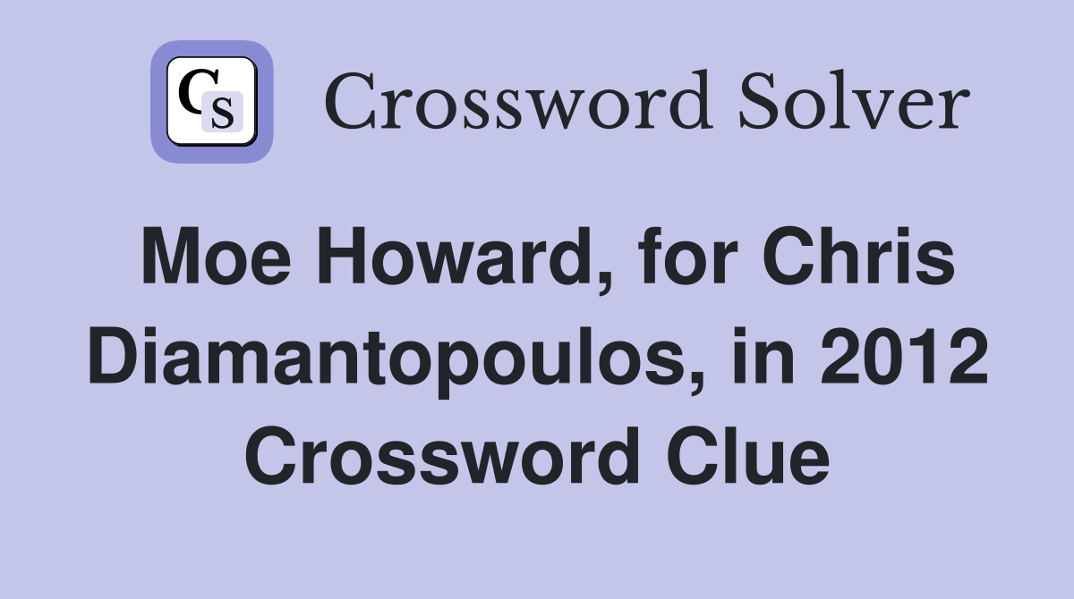 Moe Howard, for Chris Diamantopoulos, in 2012 Crossword Clue