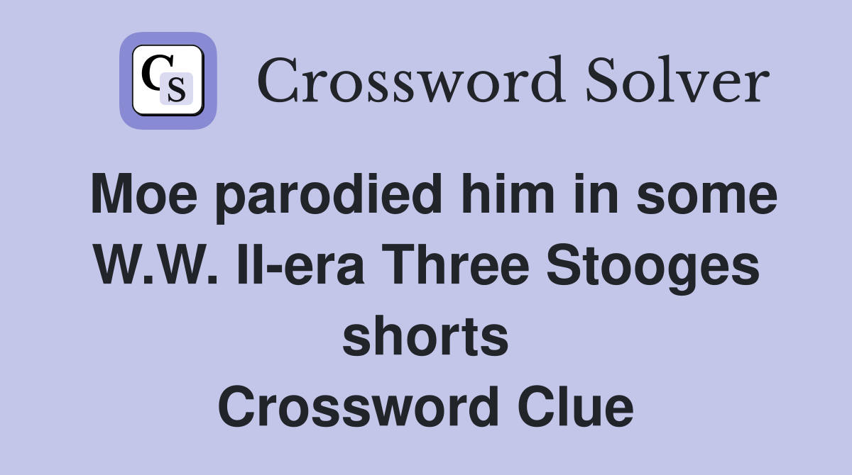 Moe parodied him in some W.W. II-era Three Stooges shorts Crossword Clue