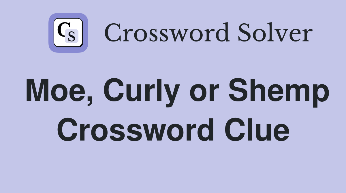 Moe, Curly or Shemp Crossword Clue