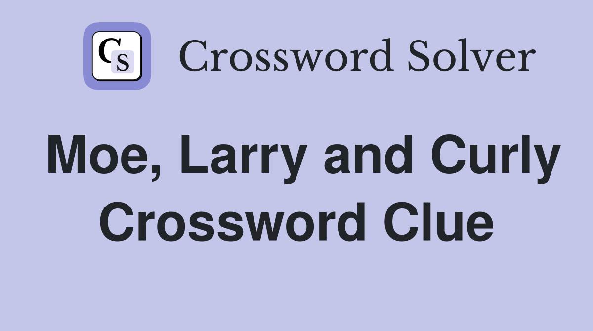 Moe, Larry and Curly Crossword Clue