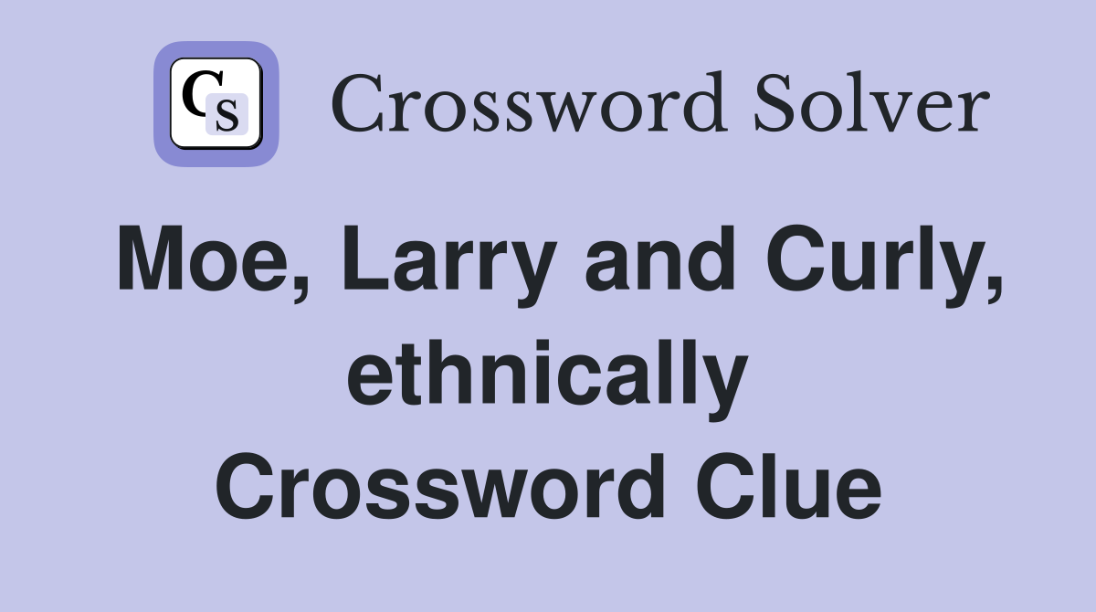 Moe, Larry and Curly, ethnically Crossword Clue