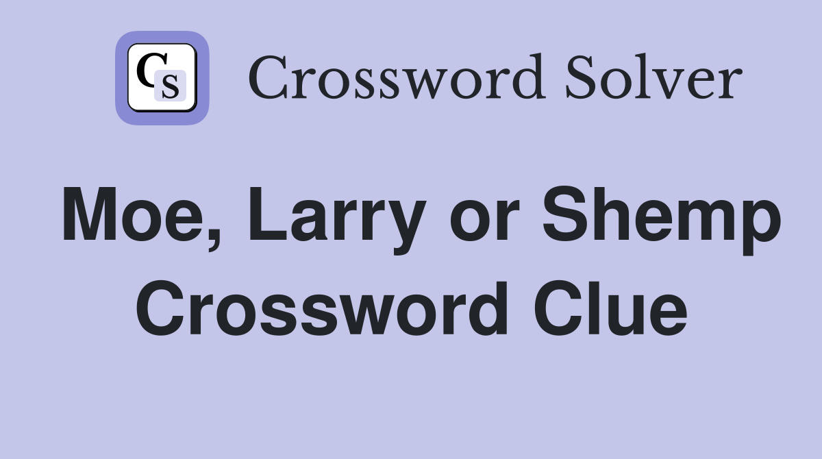 Moe, Larry or Shemp Crossword Clue