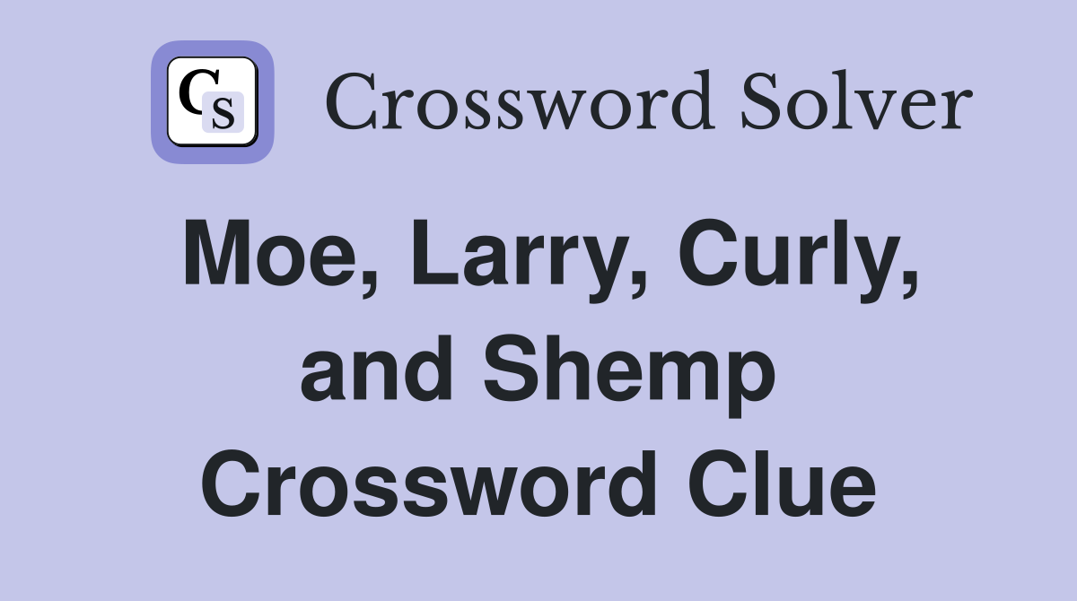 Moe, Larry, Curly, and Shemp Crossword Clue