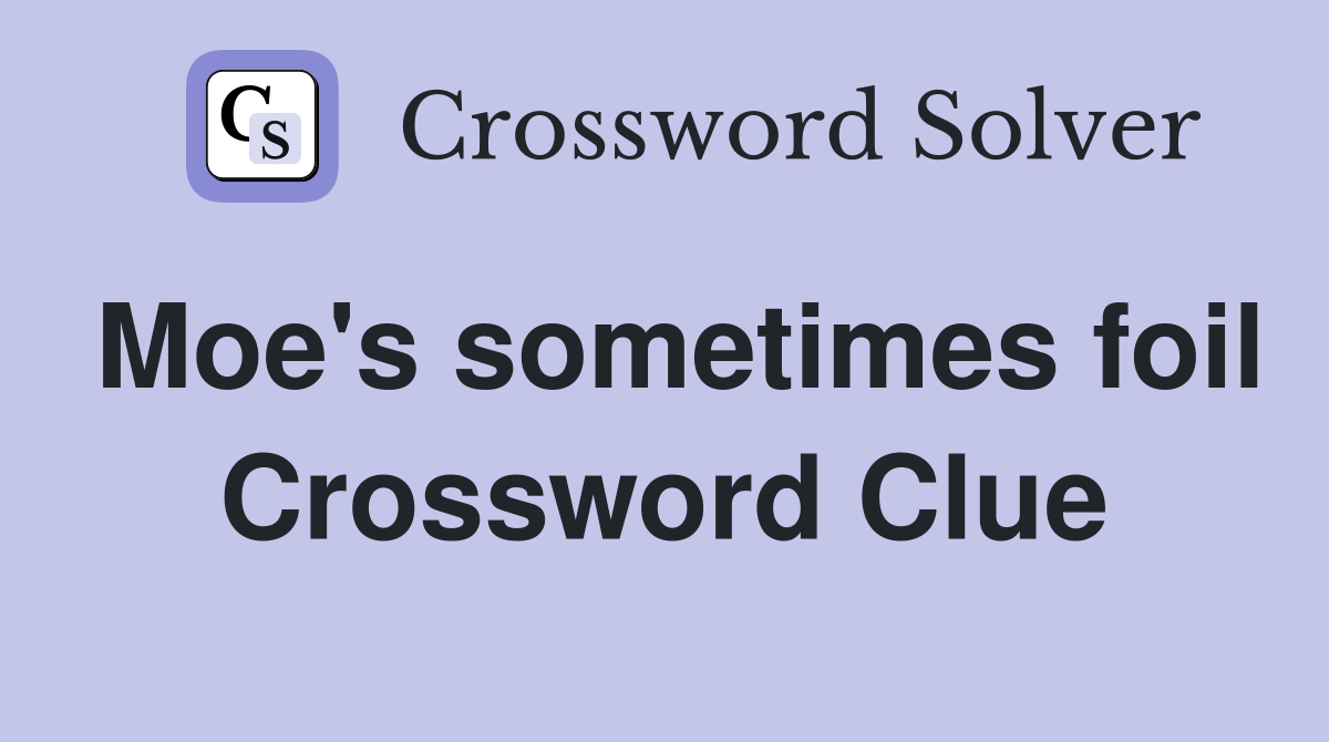 Moe's sometimes foil Crossword Clue