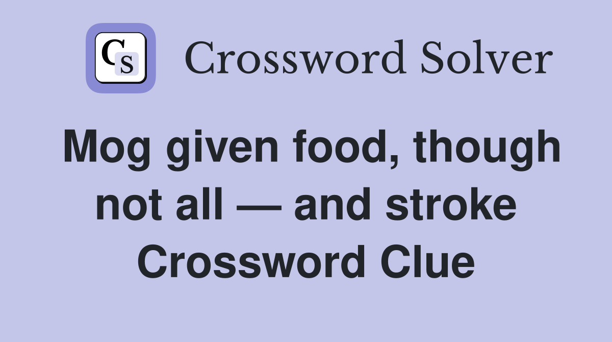 Mog given food, though not all — and stroke Crossword Clue