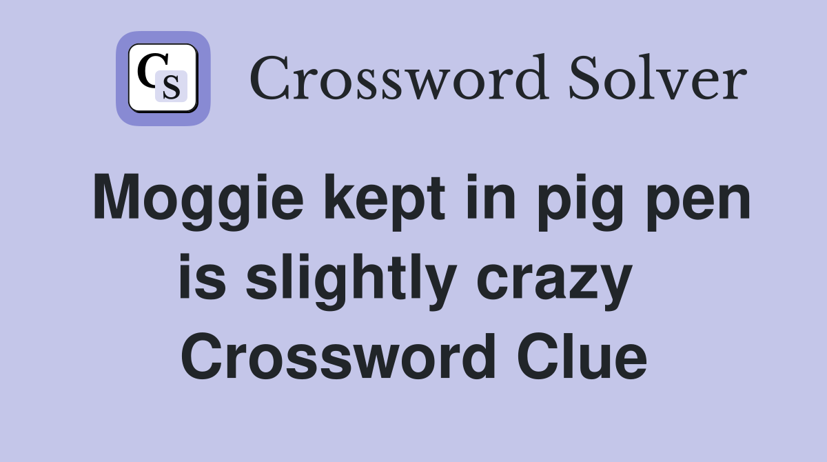 Moggie kept in pig pen is slightly crazy  Crossword Clue
