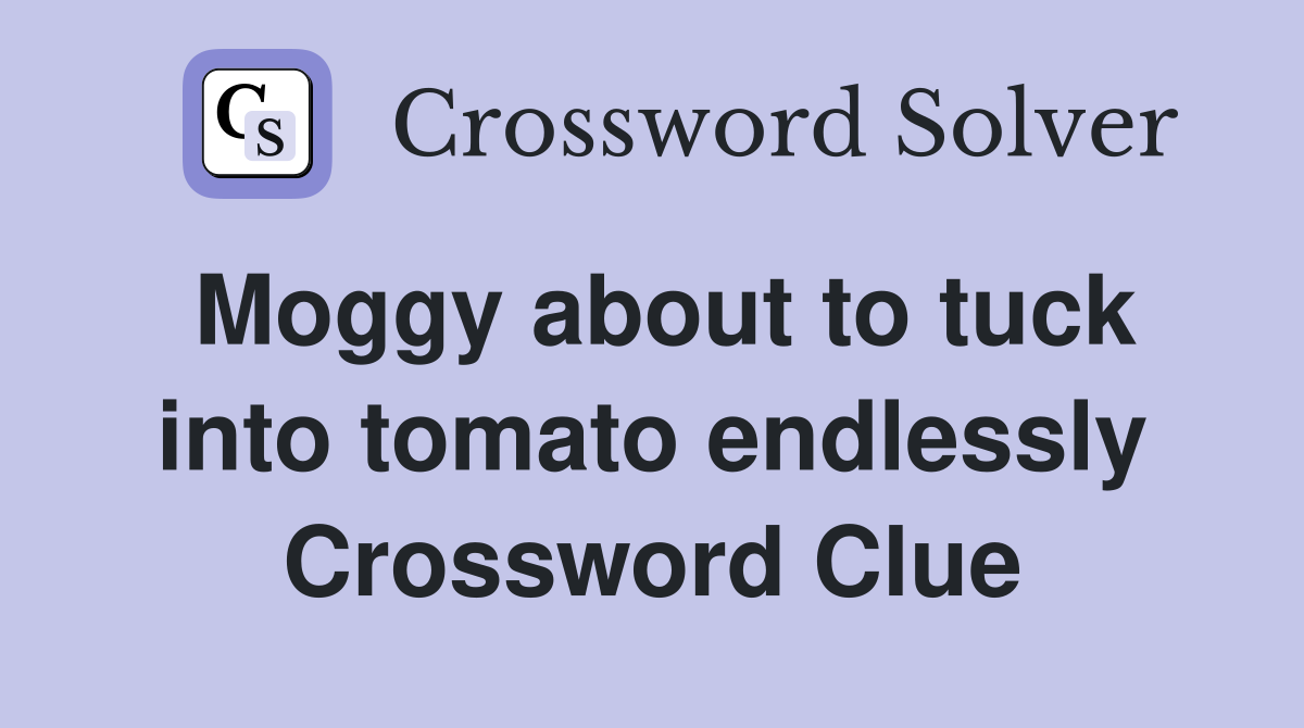 Moggy about to tuck into tomato endlessly Crossword Clue
