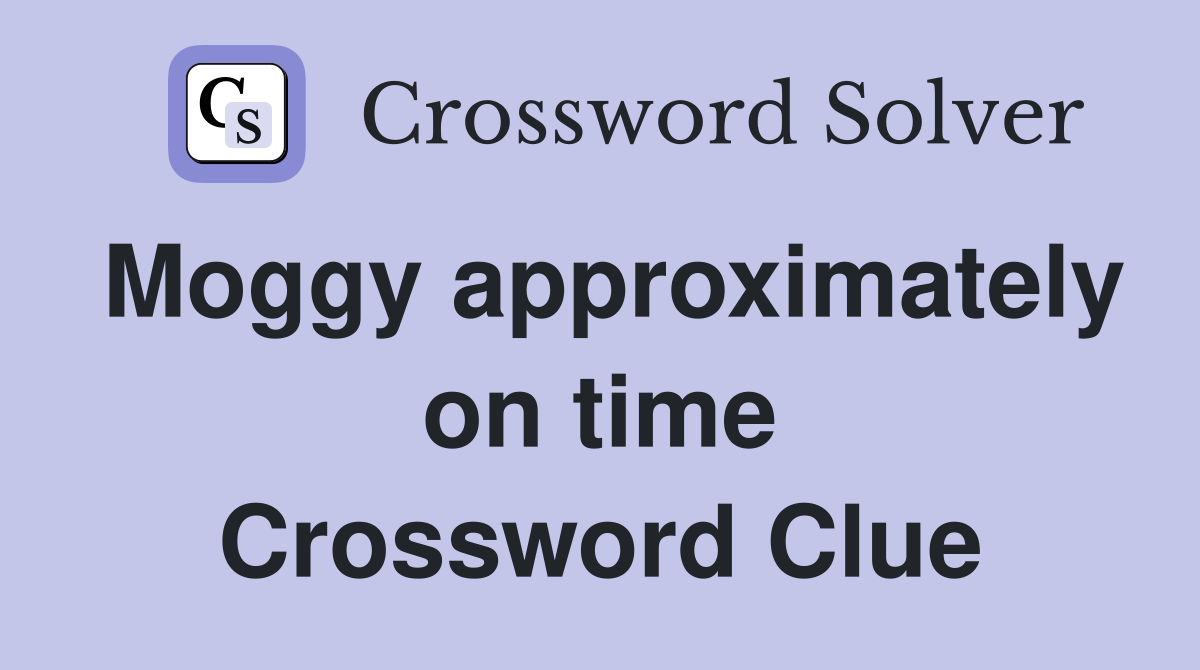 Moggy approximately on time Crossword Clue