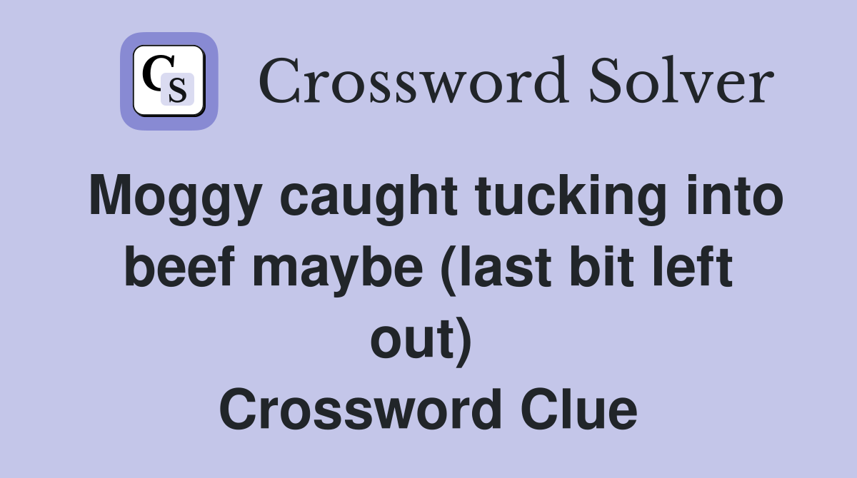 Moggy caught tucking into beef maybe (last bit left out)  Crossword Clue