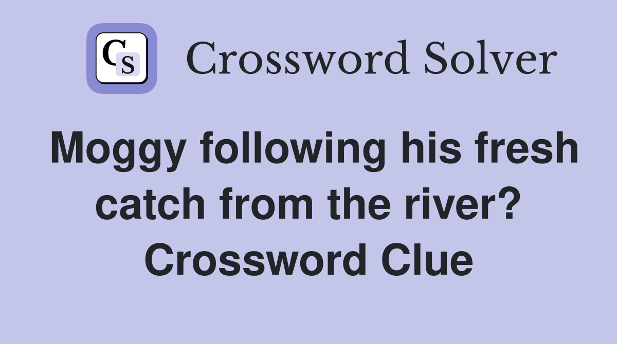 Moggy following his fresh catch from the river? Crossword Clue
