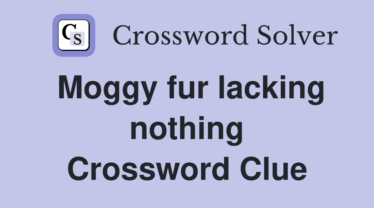 Moggy fur lacking nothing Crossword Clue