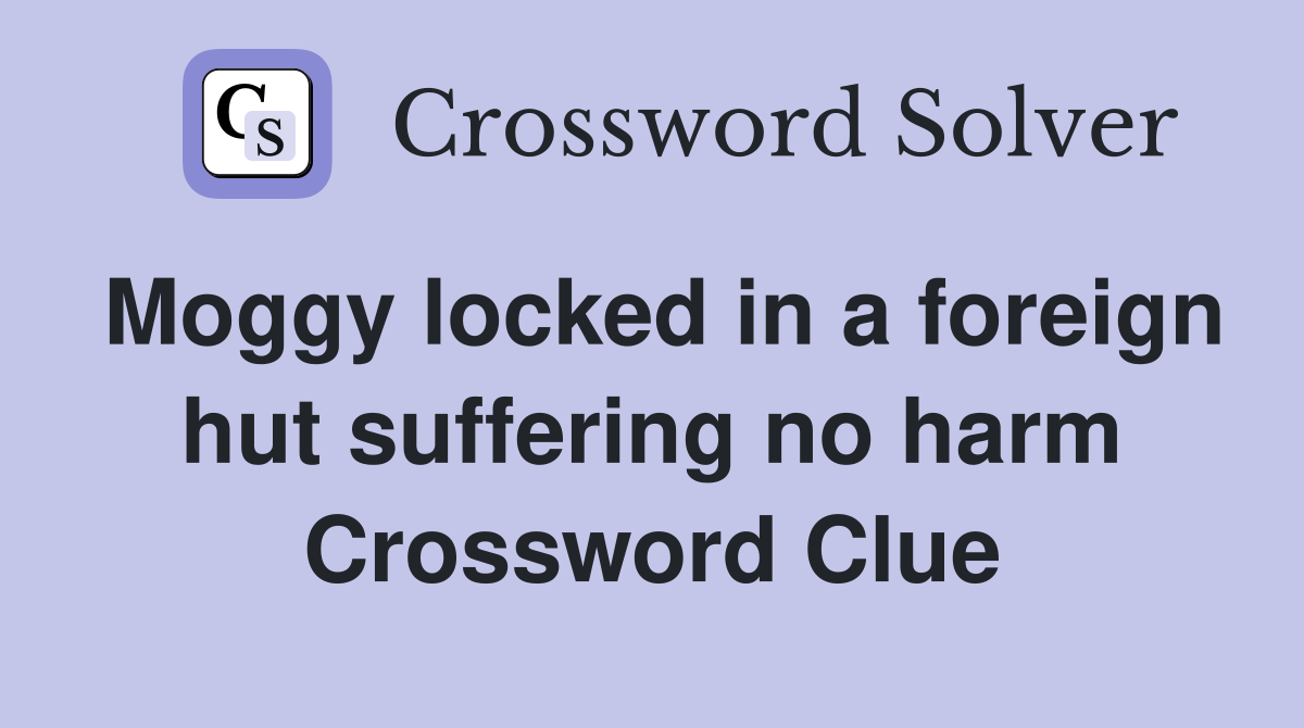 Moggy locked in a foreign hut suffering no harm Crossword Clue