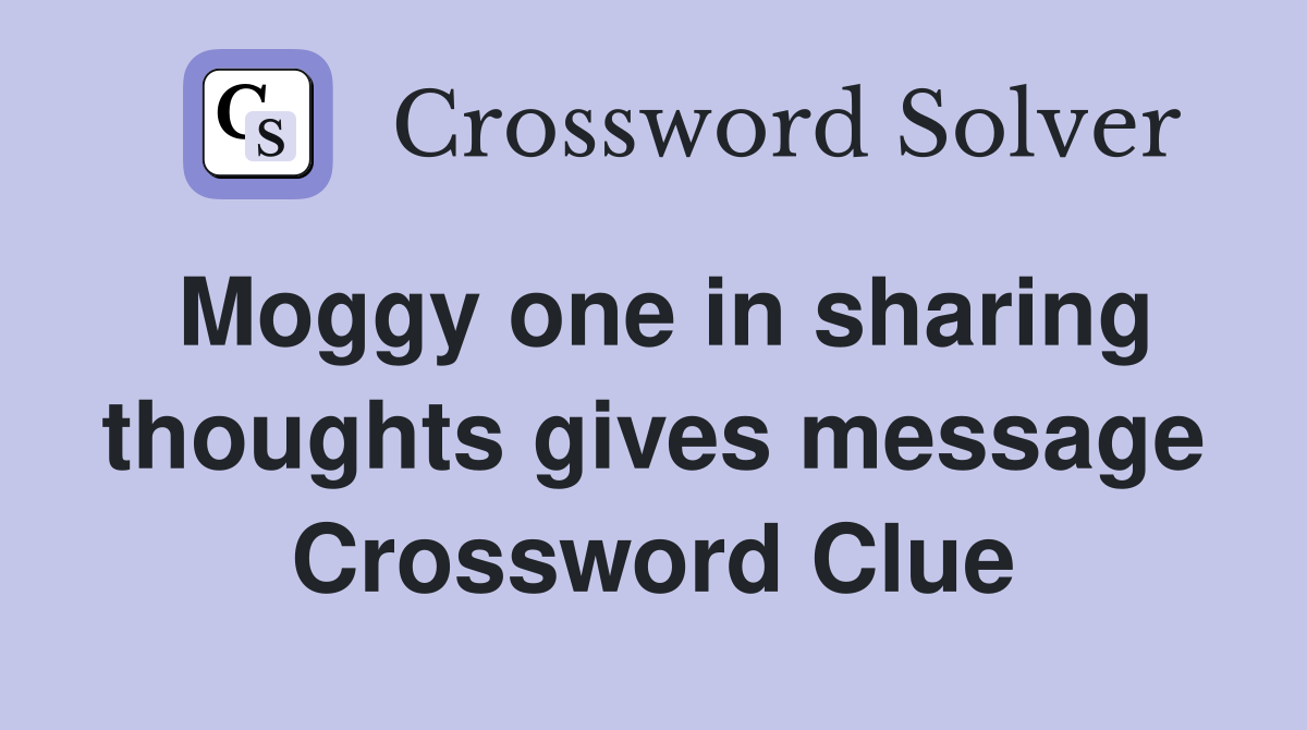 Moggy one in sharing thoughts gives message Crossword Clue