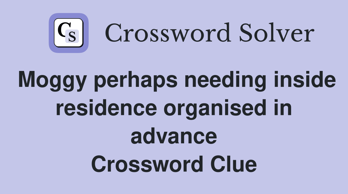 Moggy perhaps needing inside residence organised in advance Crossword Clue