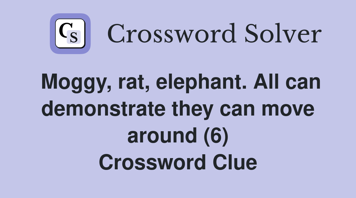Moggy, rat, elephant. All can demonstrate they can move around (6) Crossword Clue