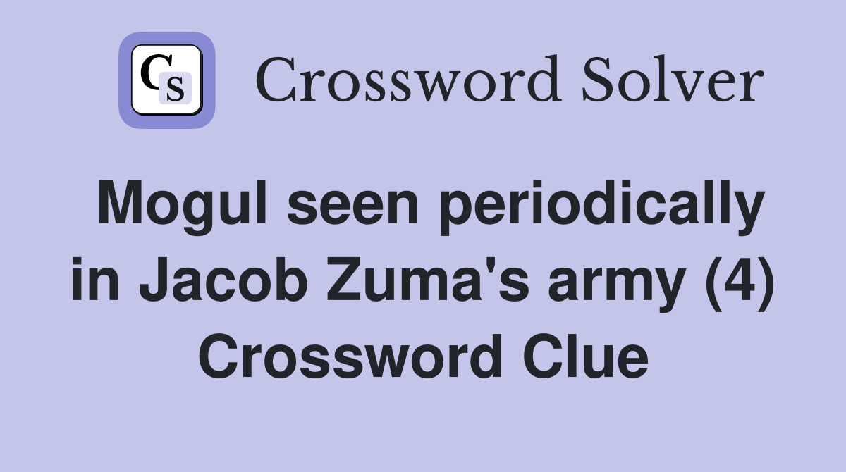 Mogul seen periodically in Jacob Zuma's army (4) Crossword Clue