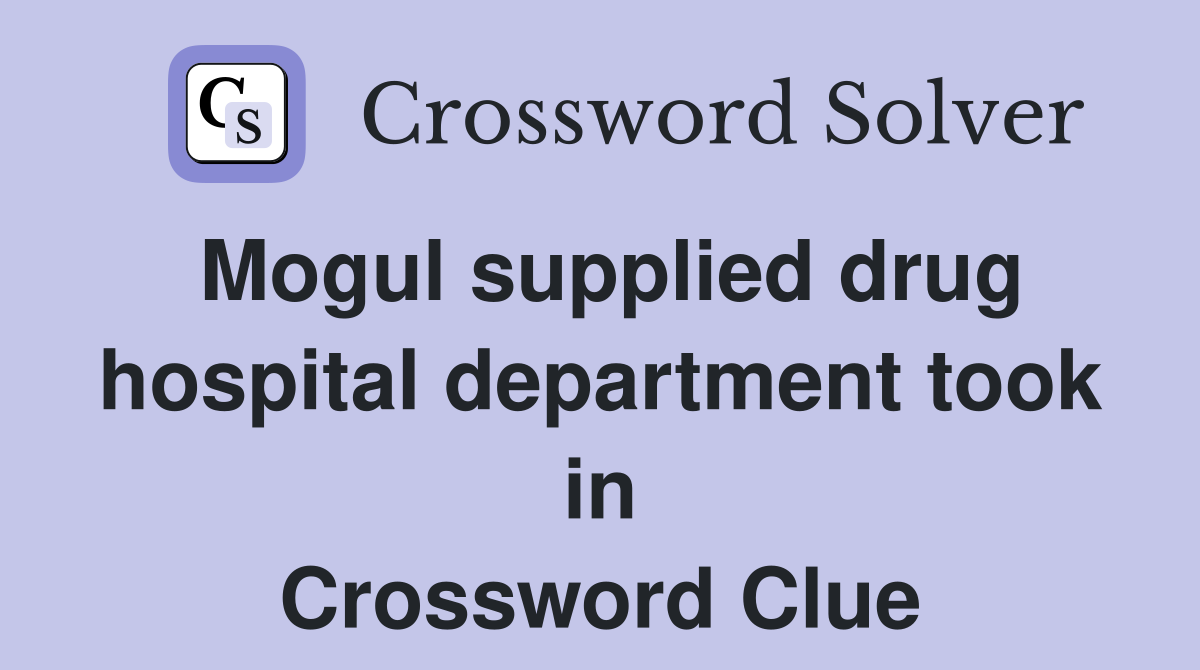 Mogul supplied drug hospital department took in Crossword Clue