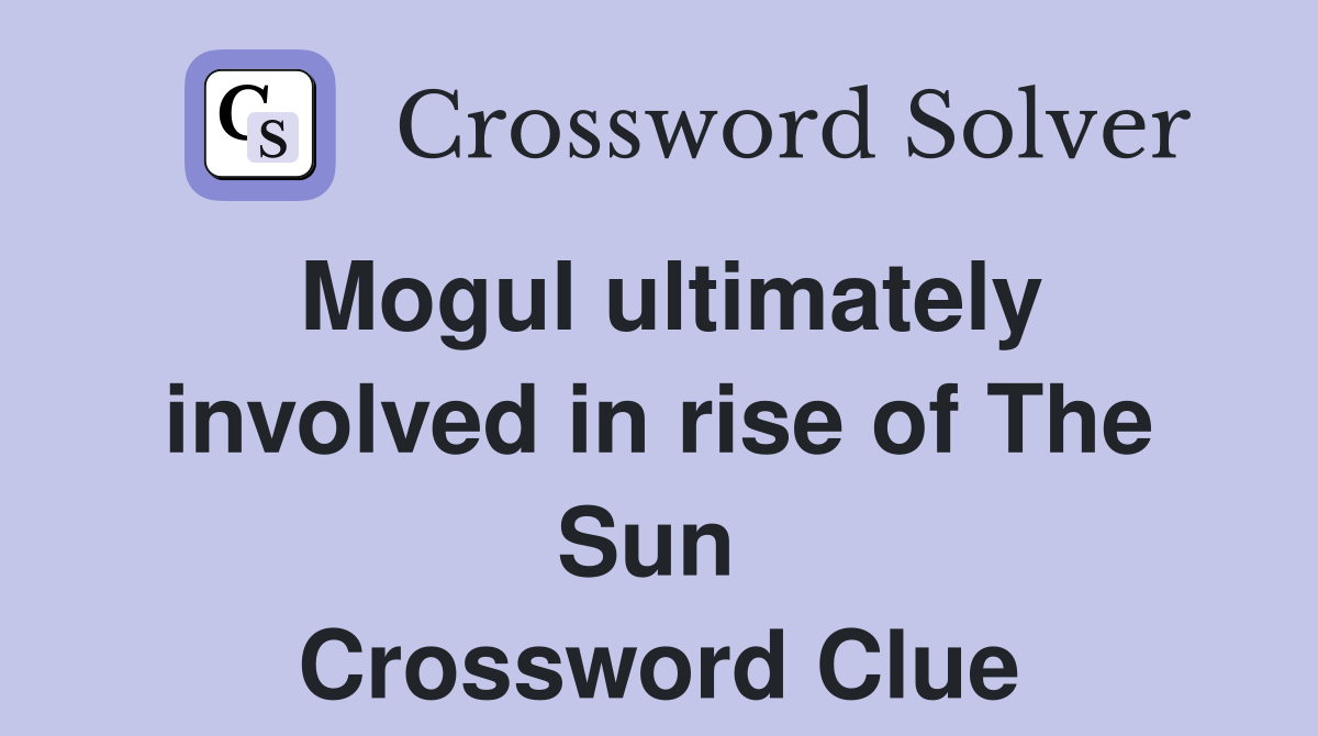 Mogul ultimately involved in rise of The Sun  Crossword Clue