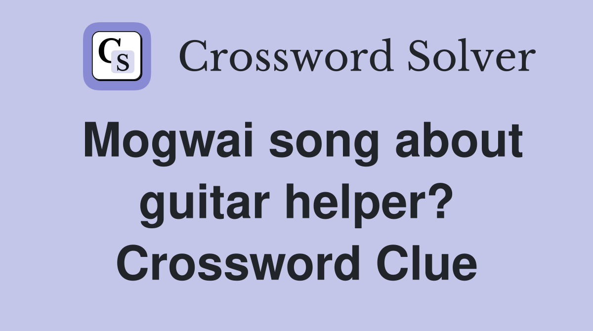 Mogwai song about guitar helper? Crossword Clue